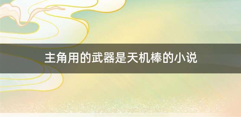 主角用的武器是天机棒的小说