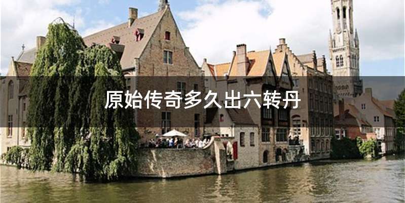 原始传奇多久出六转丹