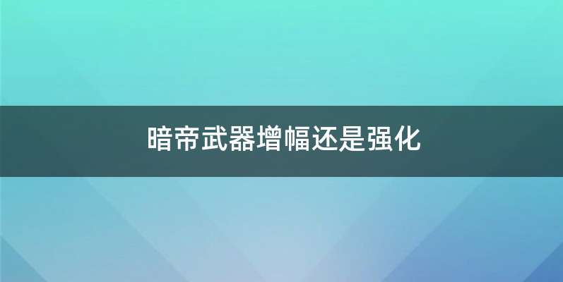 暗帝武器增幅还是强化