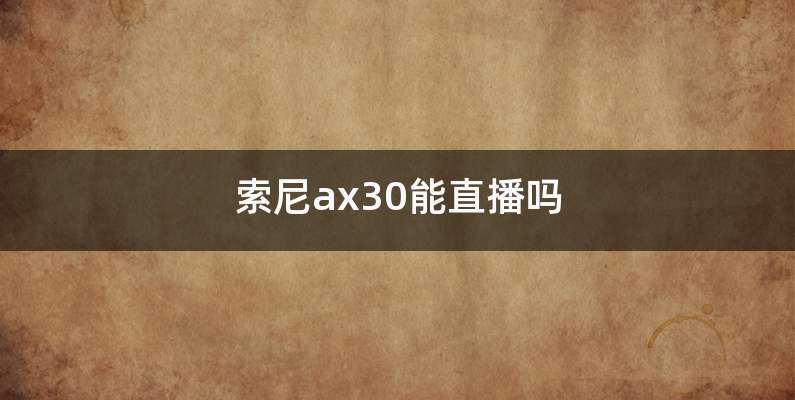 索尼ax30能直播吗