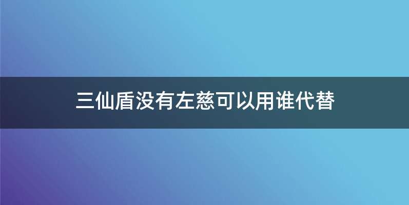 三仙盾没有左慈可以用谁代替