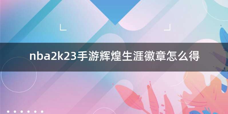nba2k23手游辉煌生涯徽章怎么得