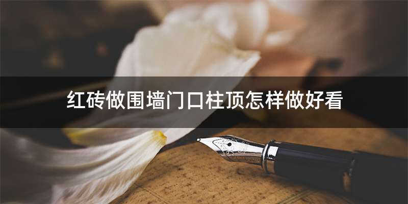 红砖做围墙门口柱顶怎样做好看