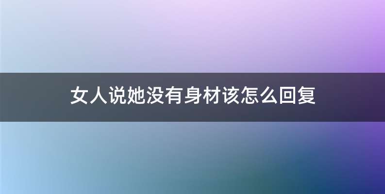 女人说她没有身材该怎么回复