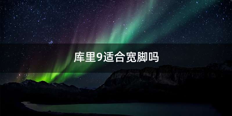 库里9适合宽脚吗