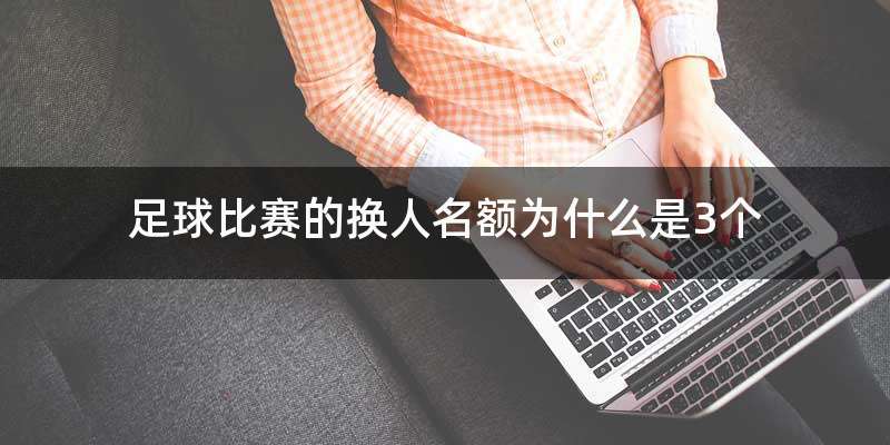 足球比赛的换人名额为什么是3个