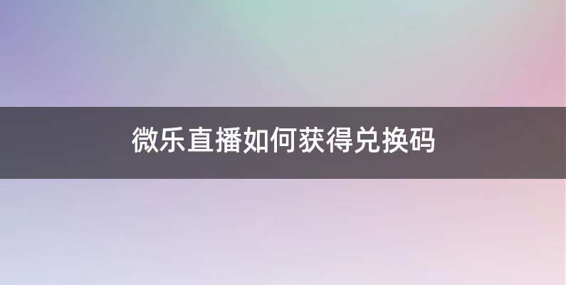 微乐直播如何获得兑换码