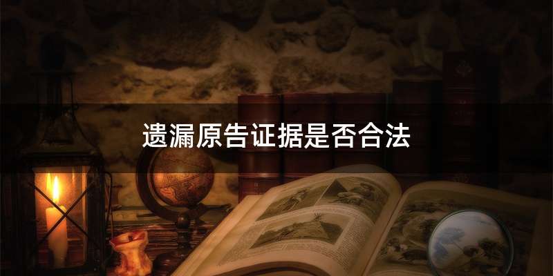 遗漏原告证据是否合法