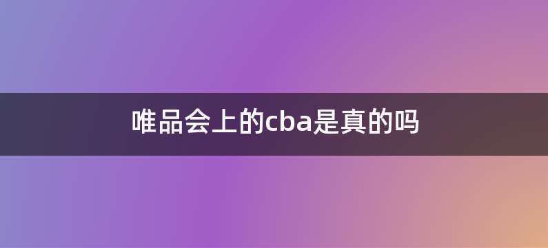 唯品会上的cba是真的吗