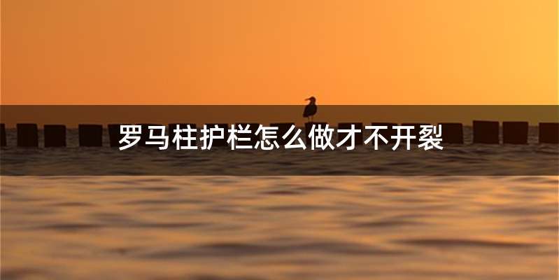 罗马柱护栏怎么做才不开裂