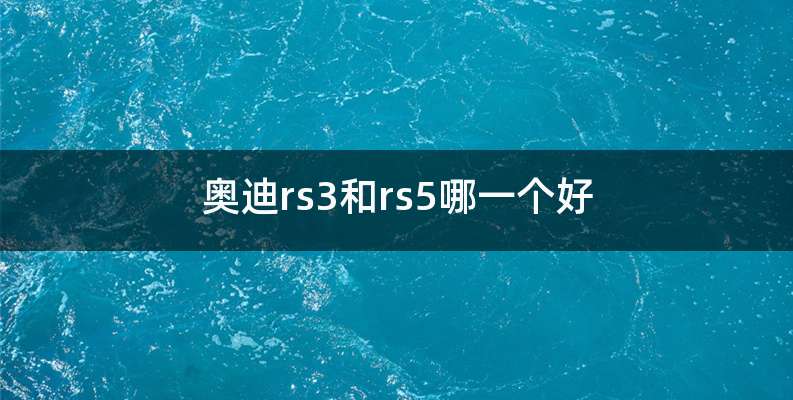 奥迪rs3和rs5哪一个好