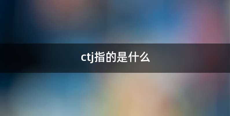 ctj指的是什么