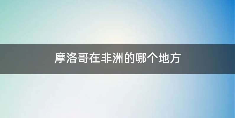 摩洛哥在非洲的哪个地方