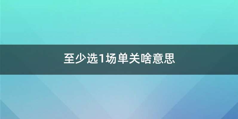至少选1场单关啥意思