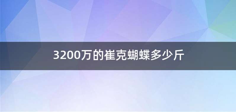 3200万的崔克蝴蝶多少斤