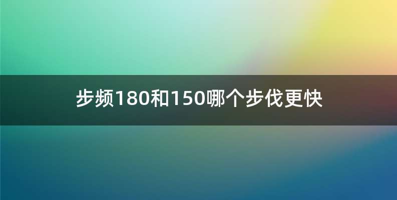 步频180和150哪个步伐更快