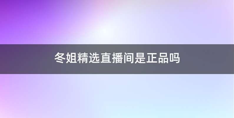 冬姐精选直播间是正品吗