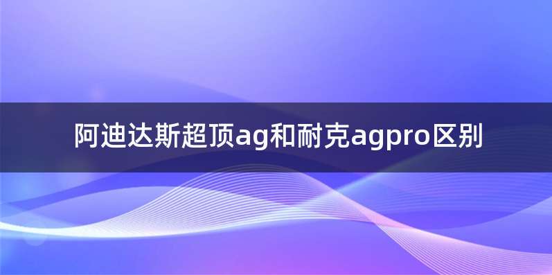 阿迪达斯超顶ag和耐克agpro区别