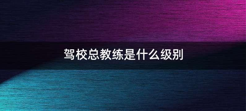 驾校总教练是什么级别