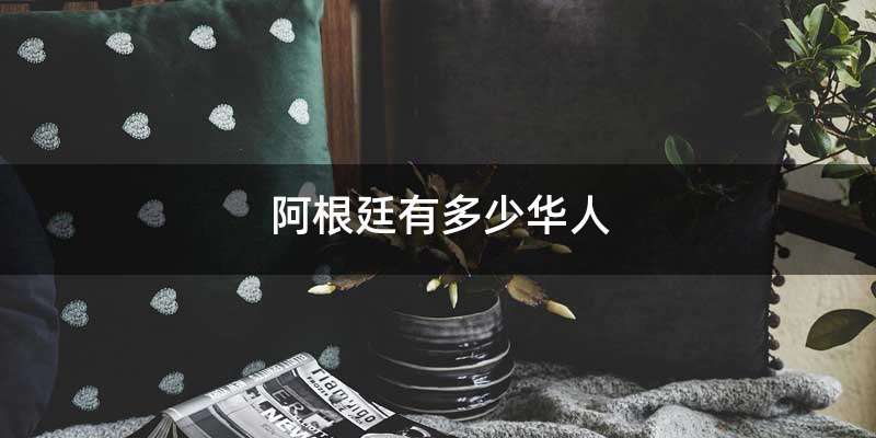 阿根廷有多少华人