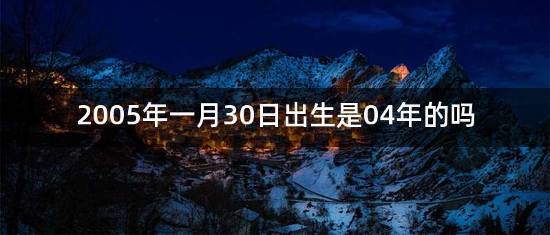 2005年一月30日出生是04年的吗