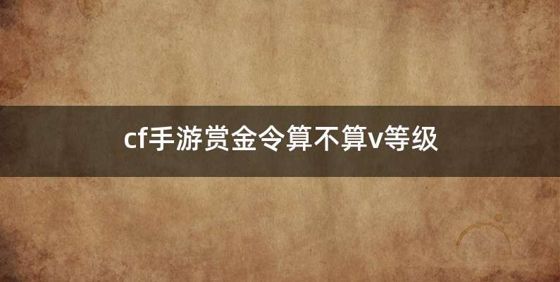 cf手游赏金令算不算v等级