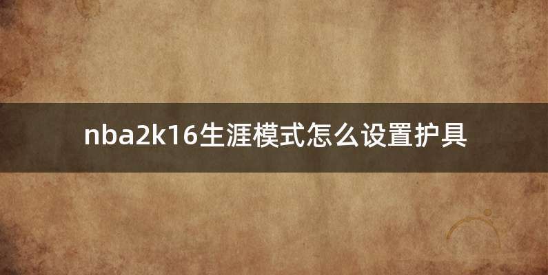 nba2k16生涯模式怎么设置护具