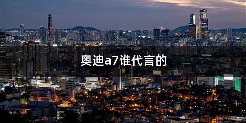 奥迪a7谁代言的