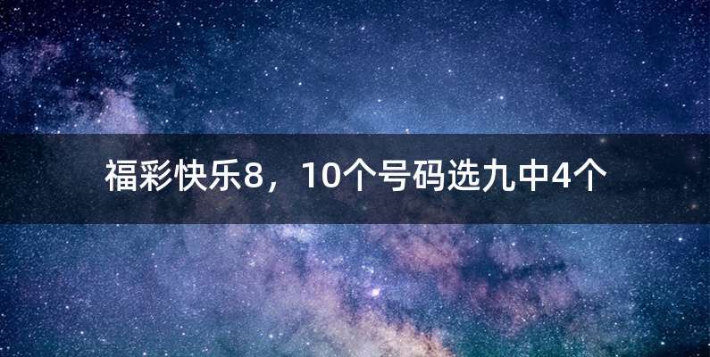 福彩快乐8，10个号码选九中4个