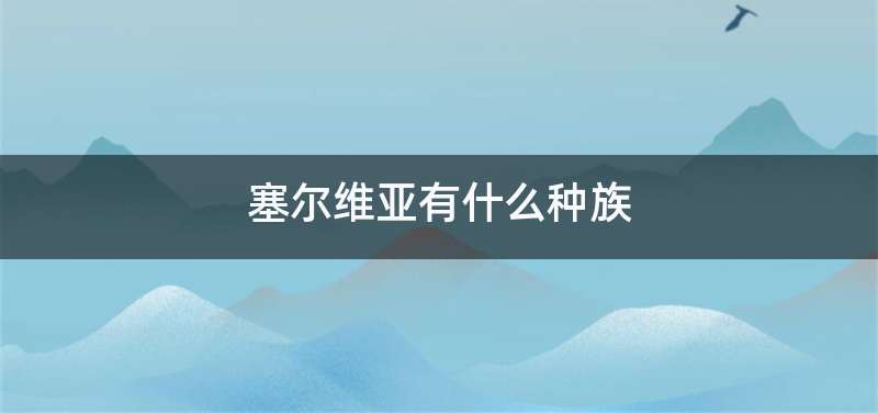 塞尔维亚有什么种族