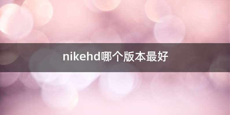 nikehd哪个版本最好