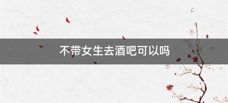 不带女生去酒吧可以吗
