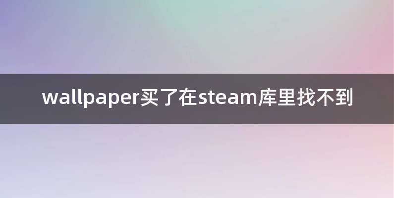 wallpaper买了在steam库里找不到