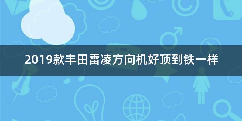 2019款丰田雷凌方向机好顶到铁一样