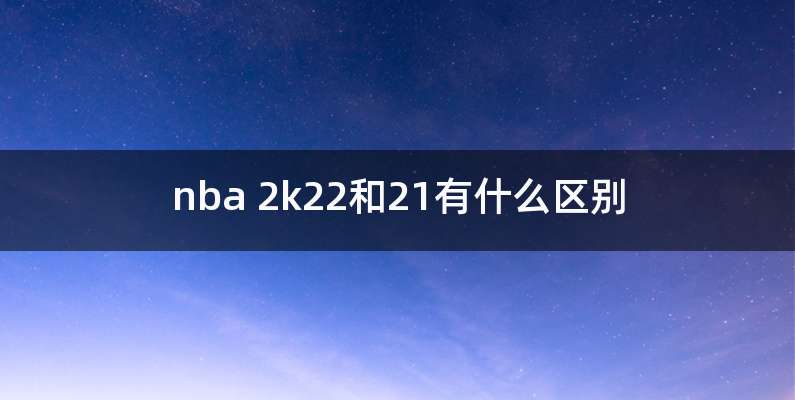 nba 2k22和21有什么区别