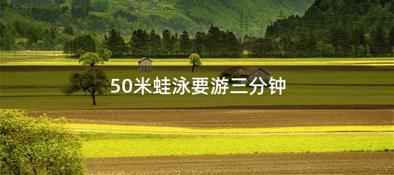 50米蛙泳要游三分钟