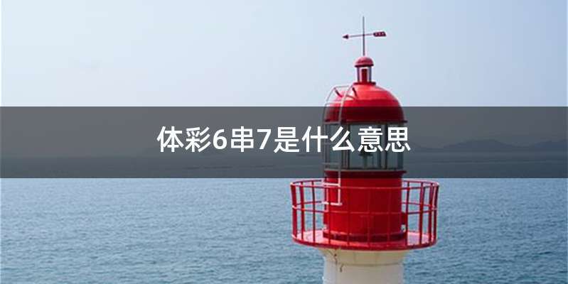 体彩6串7是什么意思