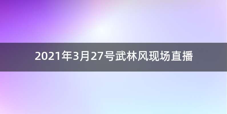 2021年3月27号武林风现场直播