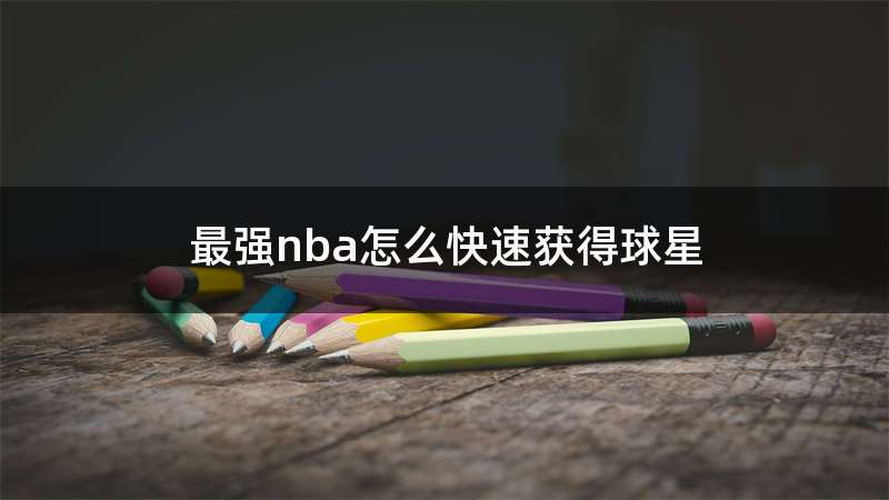 最强nba怎么快速获得球星