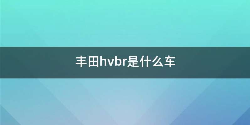 丰田hvbr是什么车