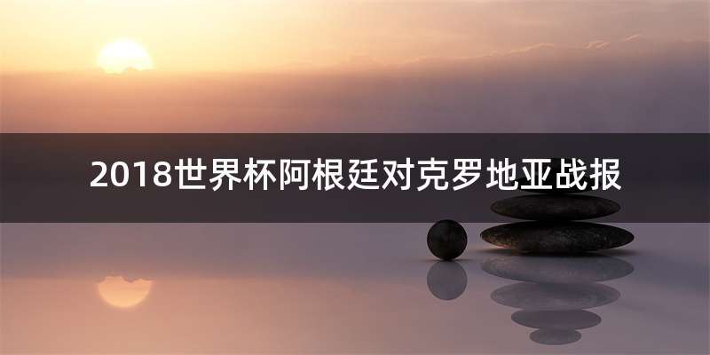 2018世界杯阿根廷对克罗地亚战报