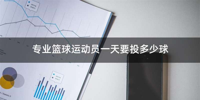 专业篮球运动员一天要投多少球