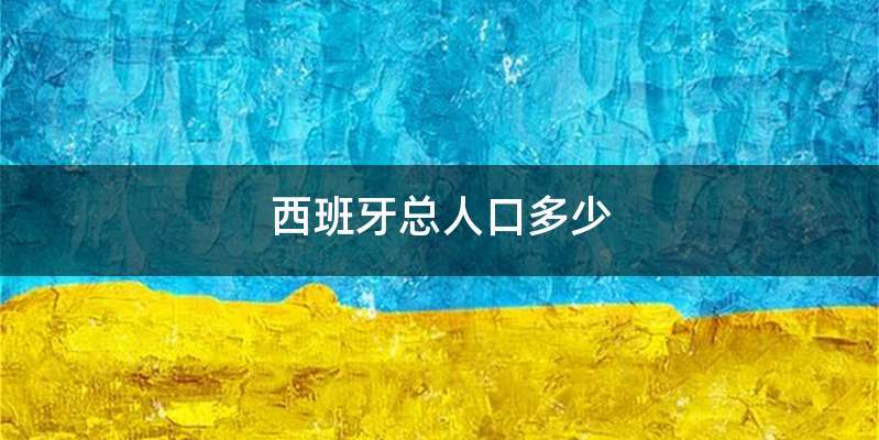 西班牙总人口多少