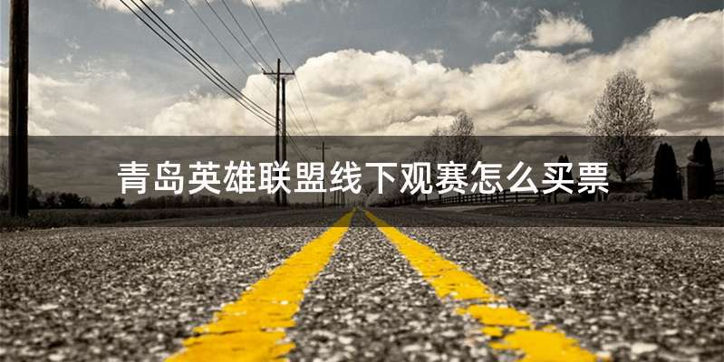 青岛英雄联盟线下观赛怎么买票