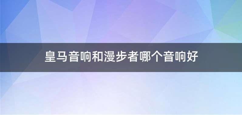 皇马音响和漫步者哪个音响好