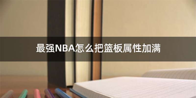 最强NBA怎么把篮板属性加满