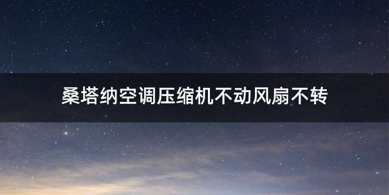 桑塔纳空调压缩机不动风扇不转