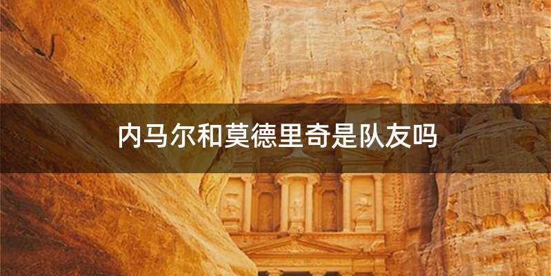 内马尔和莫德里奇是队友吗