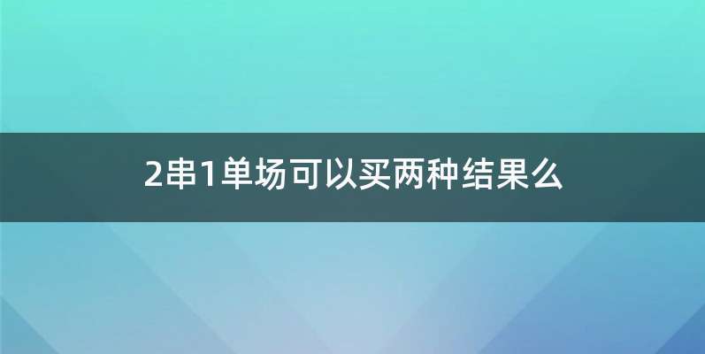 2串1单场可以买两种结果么