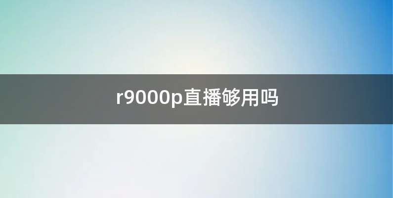 r9000p直播够用吗